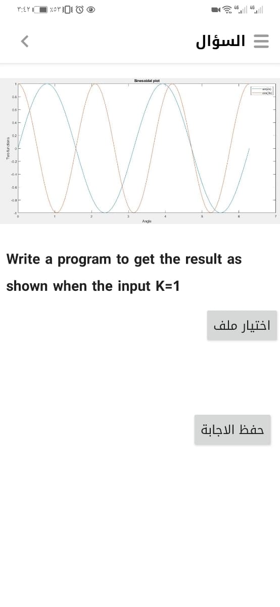 令ll 61
= السؤال
Sinesoidal plot
0.8
0.6
0.2
02
O.G
Angle
Write a program to get the result as
shown when the input K=1
اختيار ملف
حفظ الاجابة
