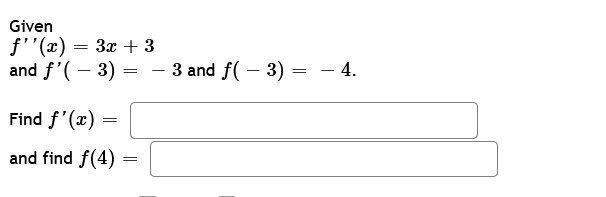 Given
f''(x) = 3x + 3
and f'(-3)
Find f'(x) =
and find f(4)
=
=
– 3 and ƒ( − 3) = − 4.