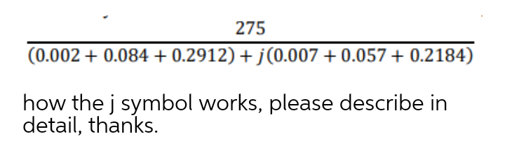 275
(0.002 + 0.084 + 0.2912) + j(0.007 + 0.057 + 0.2184)
how the j symbol works, please describe in
detail, thanks.
