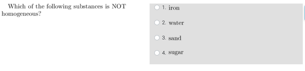 Which of the following substances is NOT
homogeneous?
1. iron
2. water
3. sand
4. sugar
