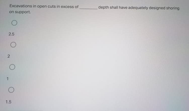 Excavations in open cuts i
excess of
depth shall have adequately designed shoring
on support.
2.5
1.5
