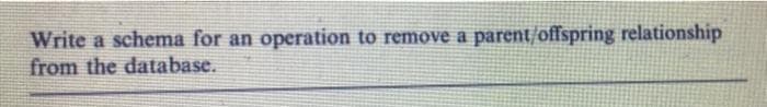 Write a schema for an operation to remove a parent/offspring relationship
from the database.
