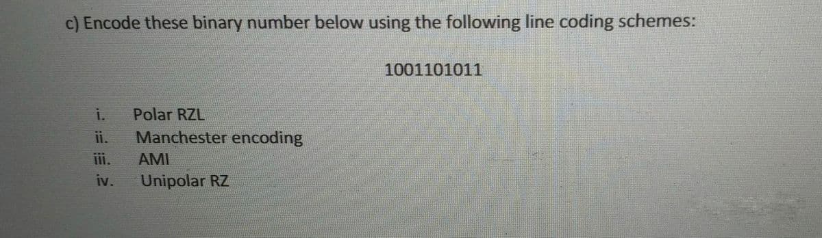 c) Encode these binary number below using the following line coding schemes:
1001101011
Polar RZL
Manchester encoding
iii.
iv.
i.
ii.
AMI
Unipolar RZ
