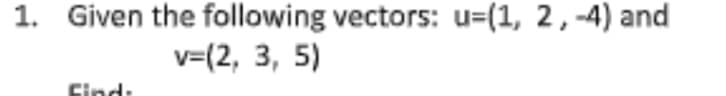 1. Given the following vectors: u=(1, 2,-4) and
v=(2, 3, 5)
Cind:
