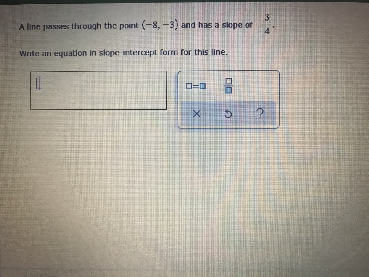 3
A line passes through the point (-8,-3) and has a slope of
4
Write an equation in slope-intercept form for this line.
D=D
