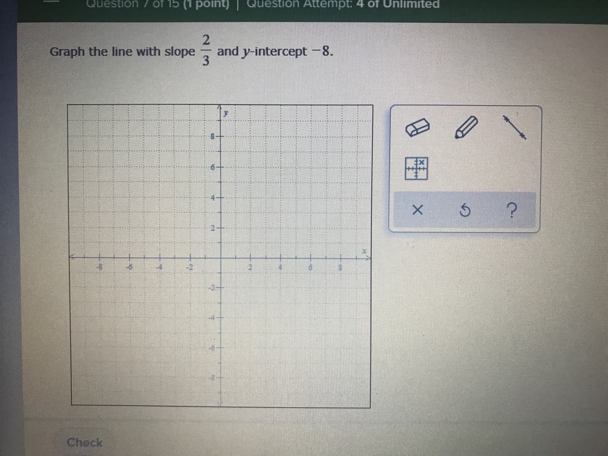 Question / of 15 (1 point)| Question Attempt: 4 of Unlimited
Graph the line with slope
and y-intercept -8.
-8
-6
Check
2//3
