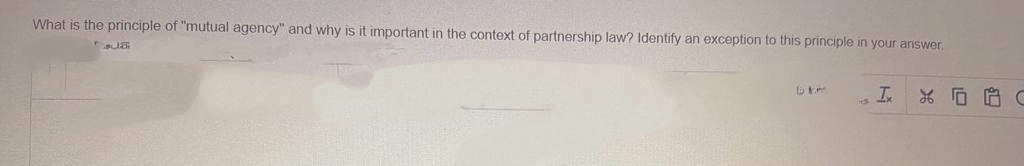 What is the principle of "mutual agency" and why is it important in the context of partnership law? Identify an exception to this principle in your answer.
JE
k
HO
I
XA G