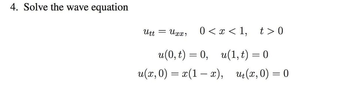 4. Solve the wave equation
Utt =
Uxx, 0<x<1, t>0
u(0, t) = 0,
-
u(1, t) = 0
-
u(x,0) = x(1 − x), ut(x,0) = 0