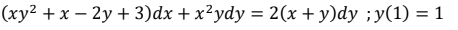 (xy² + x – 2y + 3)dx + x²ydy = 2(x + y)dy ;y(1) = 1
