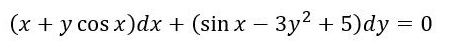 (x + y cos x)dx + (sin x – 3y2 + 5)dy = 0
