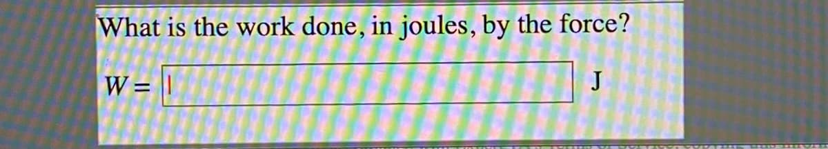 What is the work done, in joules, by the force?
W = ||
J
