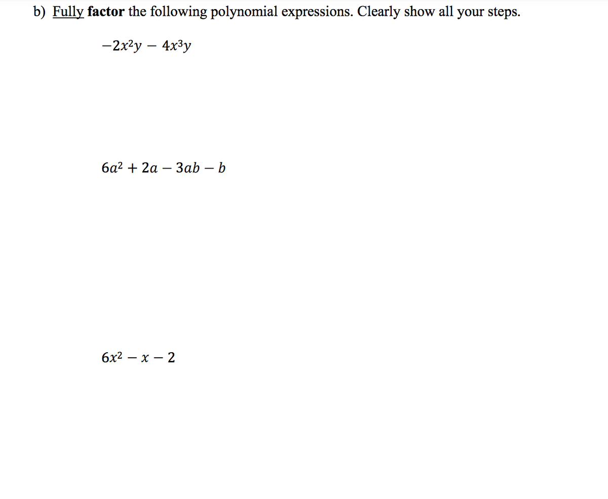 b) Fully factor the following polynomial expressions. Clearly show all your steps.
-2x²y - 4x³y
6a² + 2a 3ab - b
6x²-x-2