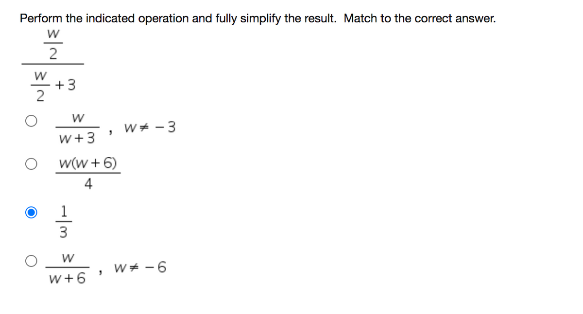 Perform the indicated operation and fully simplify the result. Match to the correct answer.
+3
W
W + - 3
w+3
w(w + 6)
4
1
3
W
W + -6
w+6
