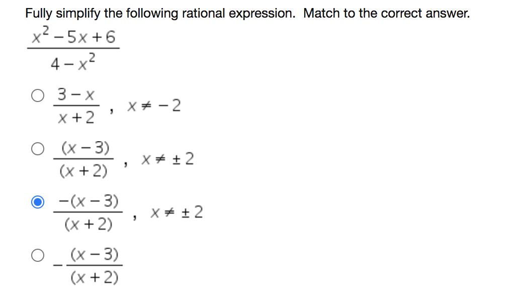 Fully simplify the following rational expression. Match to the correct answer.
x² – 5x +6
4 - x2
3 — х
x +2
X + - 2
о (х-3)
(x +2)
X + + 2
-(x – 3)
X + + 2
(x +2)
O (x- 3)
(x +2)
|
-
