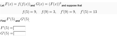 Let F(x) = f(f(x)) and G(r) = (F(x))* and suppose that
%3D
f(5) = 9, f(9) = 3, f'(9) = 9, f'(5) = 13
Find F(5) ang G'(5)
‚G'(5).
