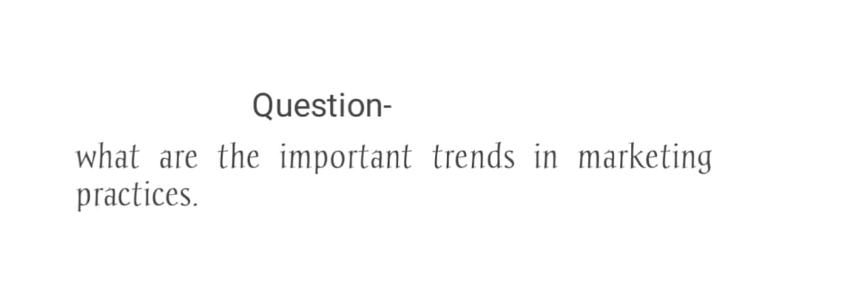 Question-
what are the important trends in marketing
practices.
