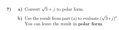 7) a) Convert V3+j to polar form.
b) Use the result from part (a) to evaluate (V3+j)*.
You can leave the result in polar form.
