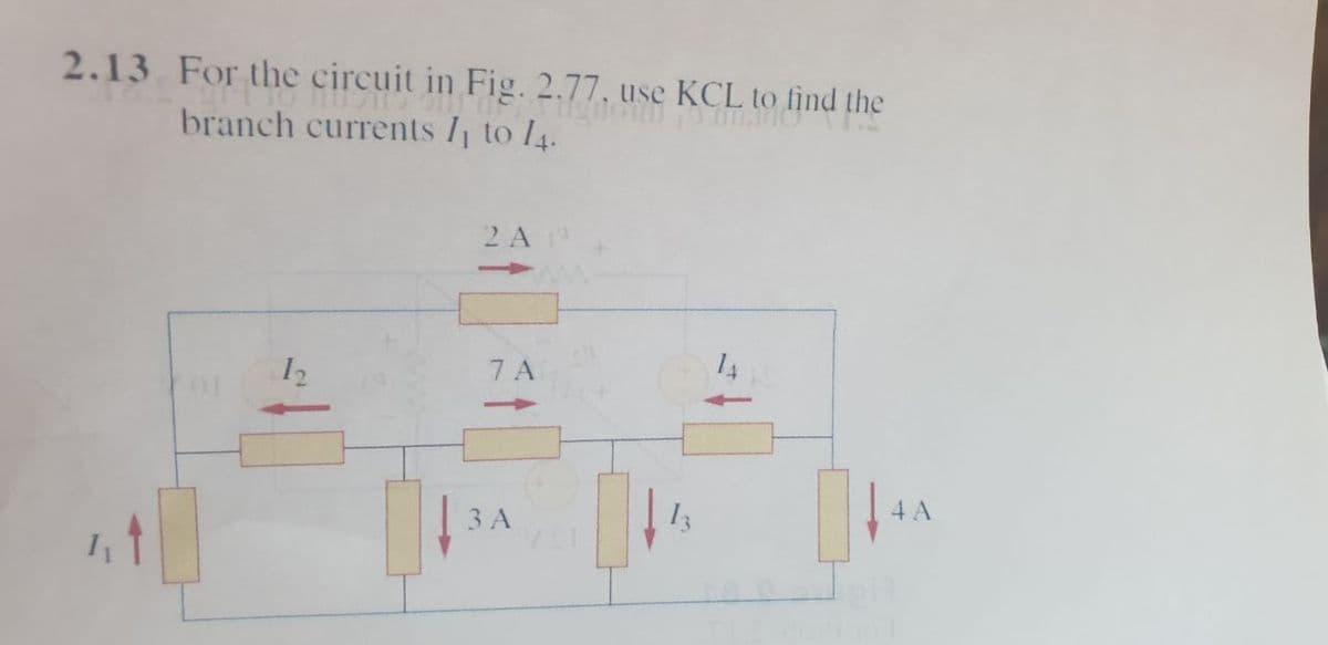 2.13 For the circuit in Fig. 2.77, use KCL to find the
branch currents I to l4.
2 AN
12
7 A
3 A
13
4 A
