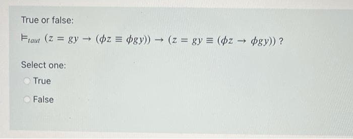 True or false:
Fraut (z = gy→ (pz=pgy)) → (z = gy = (pz → pgy)) ?
Select one:
True
False