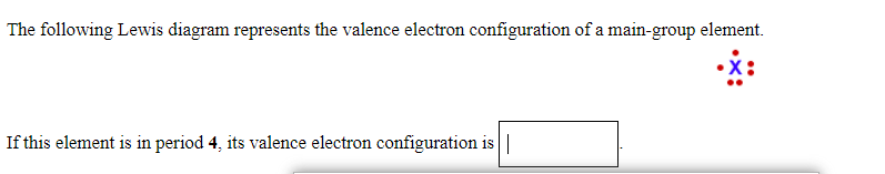 The following Lewis diagram represents the valence electron configuration of a main-group element.
If this element is in period 4, its valence electron configuration is||
