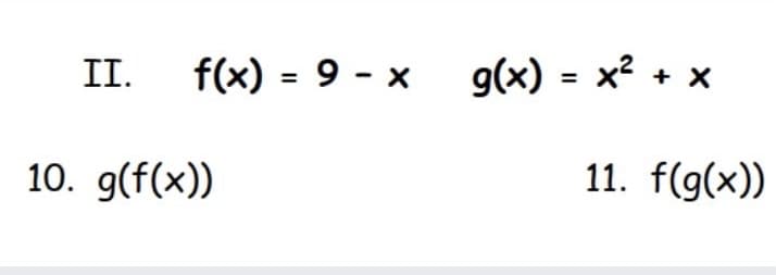 II.
f(x) = 9 - x
g(x) = x? + x
10. g(f(x))
11. f(g(x))
