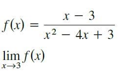 x - 3
f(x :
x2 – 4x + 3
lim f(x)
x→3
