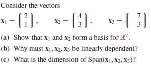 Consider the vectors
- (i). N-3). x-[3]
X2 =
(a) Show that x1 and x2 form a basis for R?.
(b) Why must x1, X2, X3 be linearly dependent?
(c) What is the dimension of Span(x1, X2, X3)?
