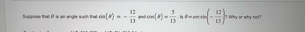 Suppose that is an angle such that sin (0)
FAO (DCI
ALT
=
12
12
13 and cos (0) = 15 16 0 = arcsin ( - 116)
Is
13
13
? Why or why not?