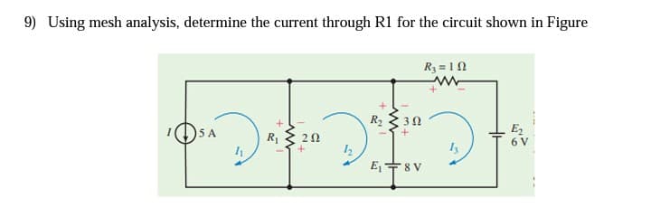 9) Using mesh analysis, determine the current through R1 for the circuit shown in Figure
R3 = 10
R2 2 30
E2
6 V
5 A
R
E,+8 V
