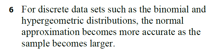 6 For discrete data sets such as the binomial and
hypergeometric distributions, the normal
approximation becomes more accurate as the
sample becomes larger.
