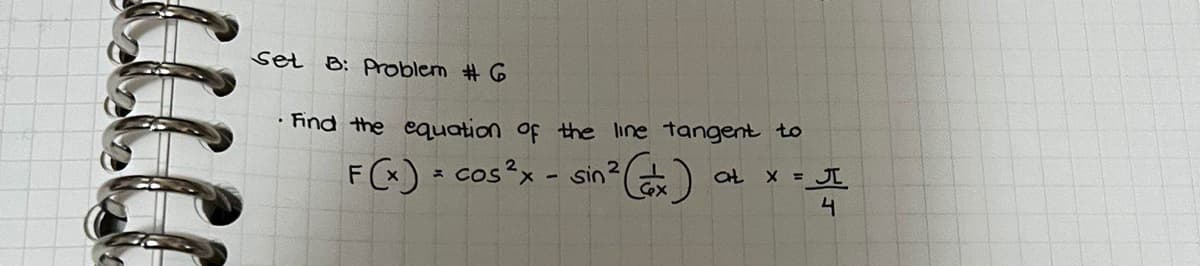 set B: Problem #G
Find the equation of the line tangent to
F(x) = cos²x - sin?
at X = JI
4.
