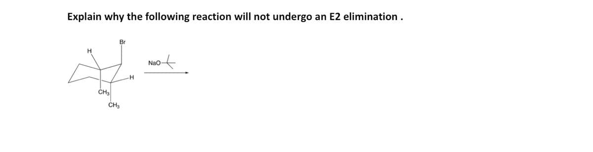 Explain why the following reaction will not undergo an E2 elimination.
H
Br
CH3
CH3
H
NaO