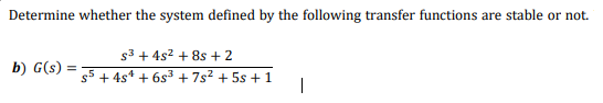 Determine whether the system defined by the following transfer functions are stable or not.
s3 + 4s2 + 8s + 2
b) G(s) =
$5 + 4s* + 6s3 + 7s2 + 5s + 1
|
