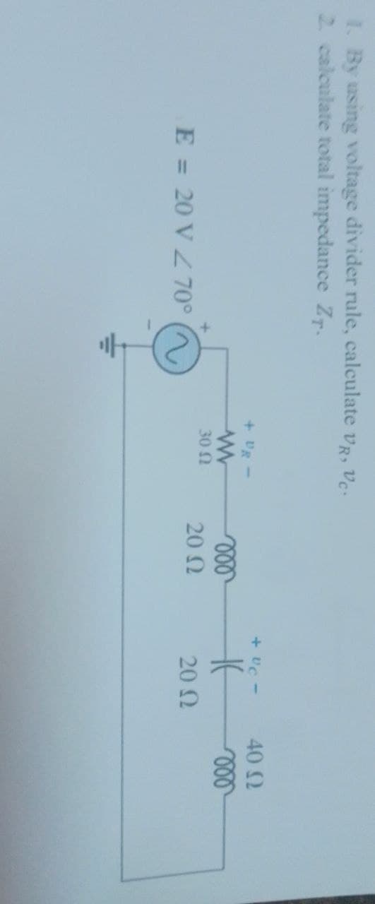 I. By using voltage divider rule, calculate VR, Vc.
2. calculate total impedance ZT.
+ DR-
www
30 Ω
E = 20 V 270°
*
voo
20 Ω
+ UC -
H
20 Ω
40 Ω
voo