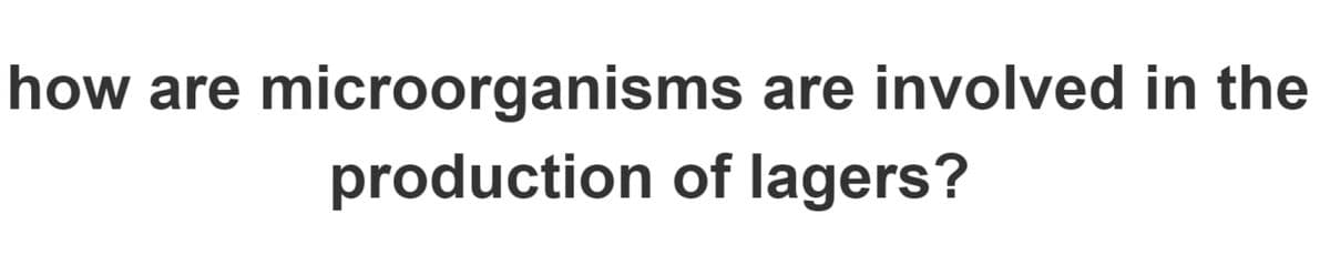 how are microorganisms are involved in the
production of lagers?