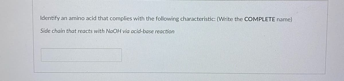 Identify an amino acid that complies with the following characteristic: (Write the COMPLETE name)
Side chain that reacts with NaOH via acid-base reaction
