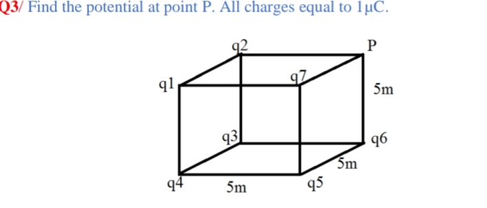 Q3/ Find the potential at point P. All charges equal to lµC.
q1
5m
93
96
5m
q4
5m
95
