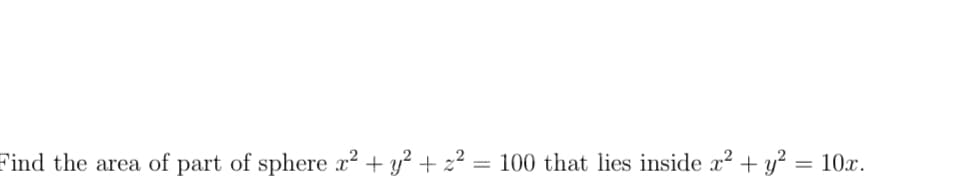 Find the area of part of sphere x² + y² + z² = 100 that lies inside x² + y? = 10x.
