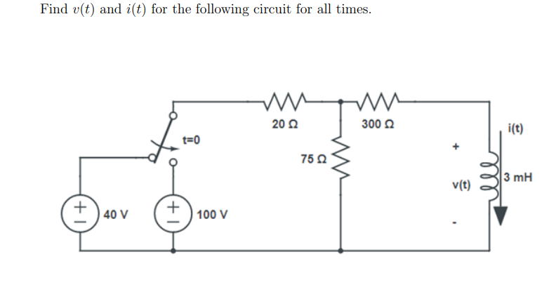 Find v(t) and i(t) for the following circuit for all times.
20 Ω
300 2
i(t)
t=0
75 Ω
3 mH
v(t)
40 V
+,
| 100 V
+
+1
