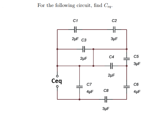 For the following circuit, find Ceq-
C1
C2
2µF C3
3µF
C4
C5
2µF
3µF
2µF
Сеq
C7
C6
C8
4µF
4µF
3µF
