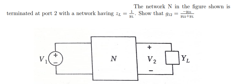 The network N in the figure shown is
1. Show that g12
terminated at port 2 with a network having z1
-421
Y22+yL
YL
N
V2
YL
