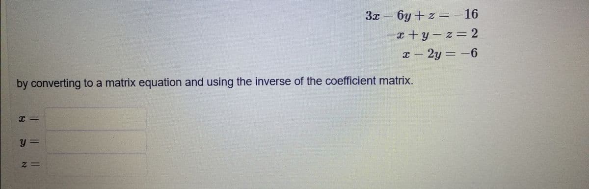 3x – 6y + z=-16
-x + y- z= 2
2y =-6
by converting to a matrix equation and using the inverse of the coefficient matrix.
y =
