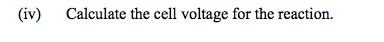 (iv)
Calculate the cell voltage for the reaction.
