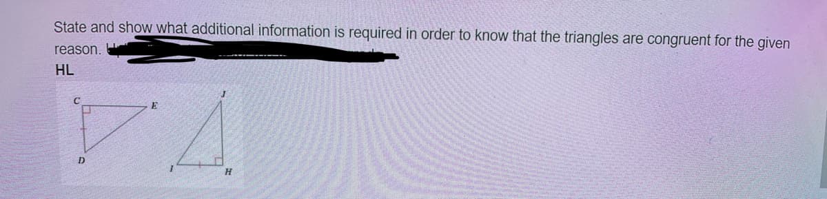 State and show what additional information is required in order to know that the triangles are congruent for the given
reason.
-- -- --------
HL
7.
E
D
