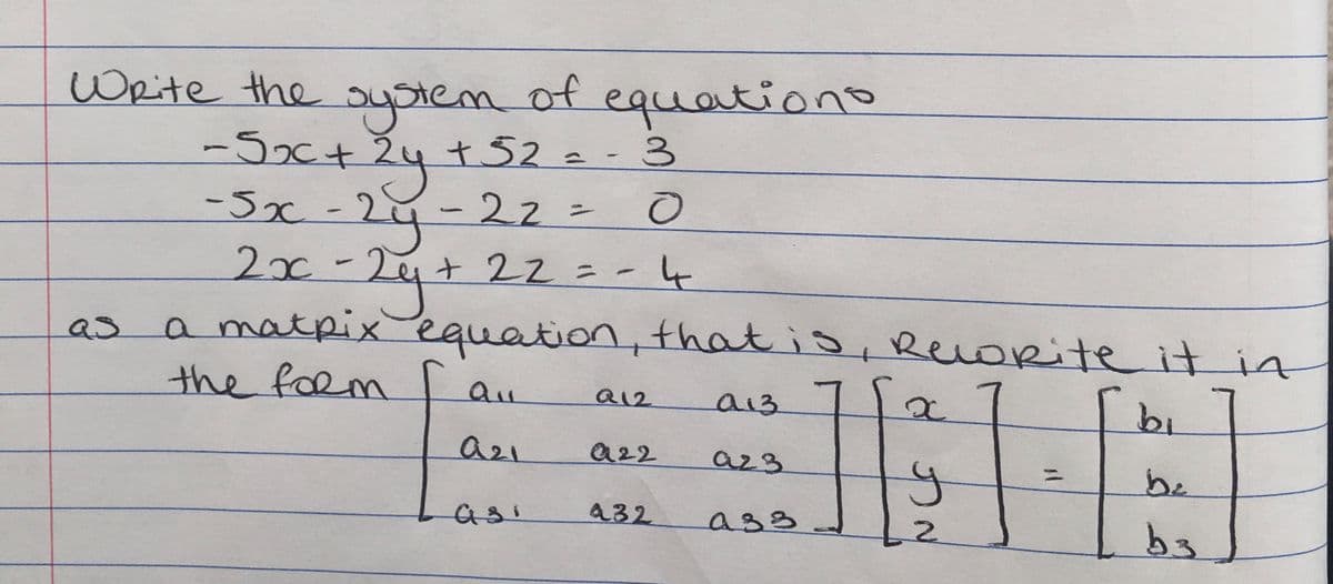 Write the
nof
oyotem
-5x+2y+52=-3
-22%3=
equationo
-3x -
29-
2xx-24+ 22=-4t
ニ
a matpixequation, that is, Reorite it in
the foRm
as
a12
a13
b9
a2ı
a22
a23
be
%3D
432
ass
2.
bs
