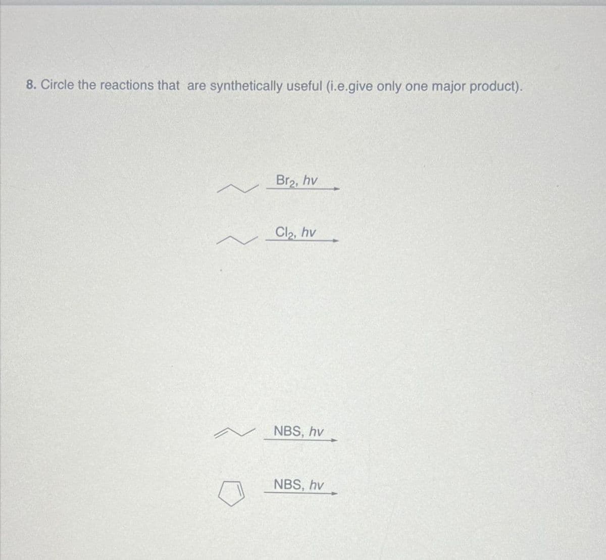 8. Circle the reactions that are synthetically useful (i.e.give only one major product).
~
Br₂, hv
Cl₂, hv
A NBS, hv
NBS, hv