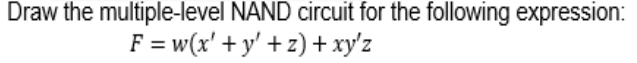 Draw the multiple-level NAND circuit for the following expression:
F = w(x' + y' + z) + xy'z
