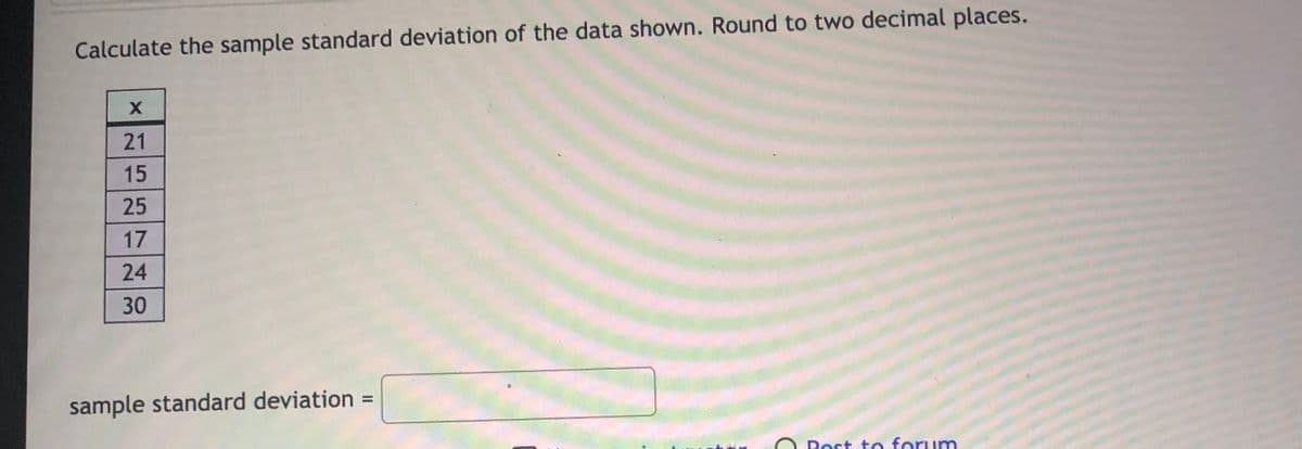 Calculate the sample standard deviation of the data shown. Round to two decimal places.
21
15
25
17
24
30
sample standard deviation =
Rort to forum
