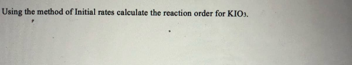 Using the method of Initial rates calculate the reaction order for KIO3.
