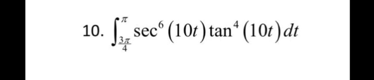 TC
10.
sec° (10t) tan“ (10t) dt
4
